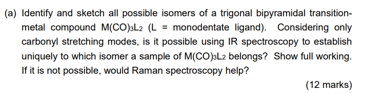 A Identify And Sketch All Possible Isomers Of A Trigonal Bipyramidal Transition Metal Compound M Co 3l2 L Monodent 1