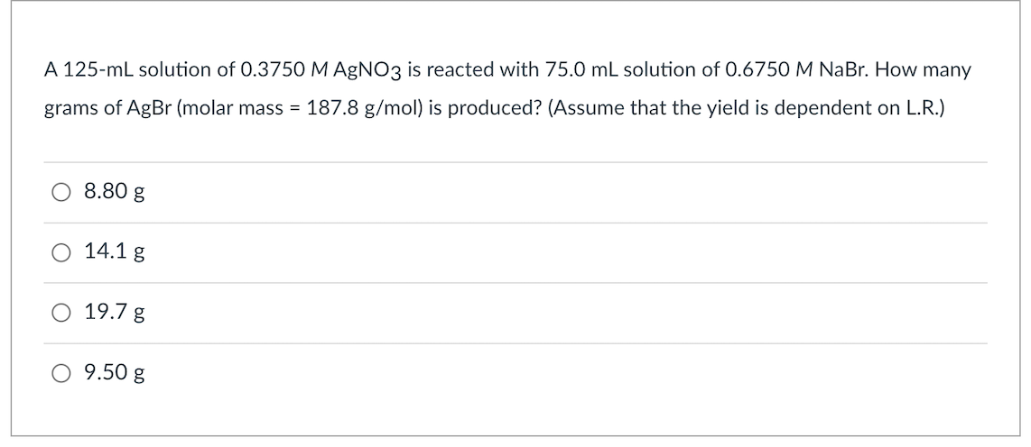 A 125 Ml Solution Of 0 3750 M Agno3 Is Reacted With 75 0 Ml Solution Of 0 6750 M Nabr How Many Grams Of Agbr Molar Mas 1