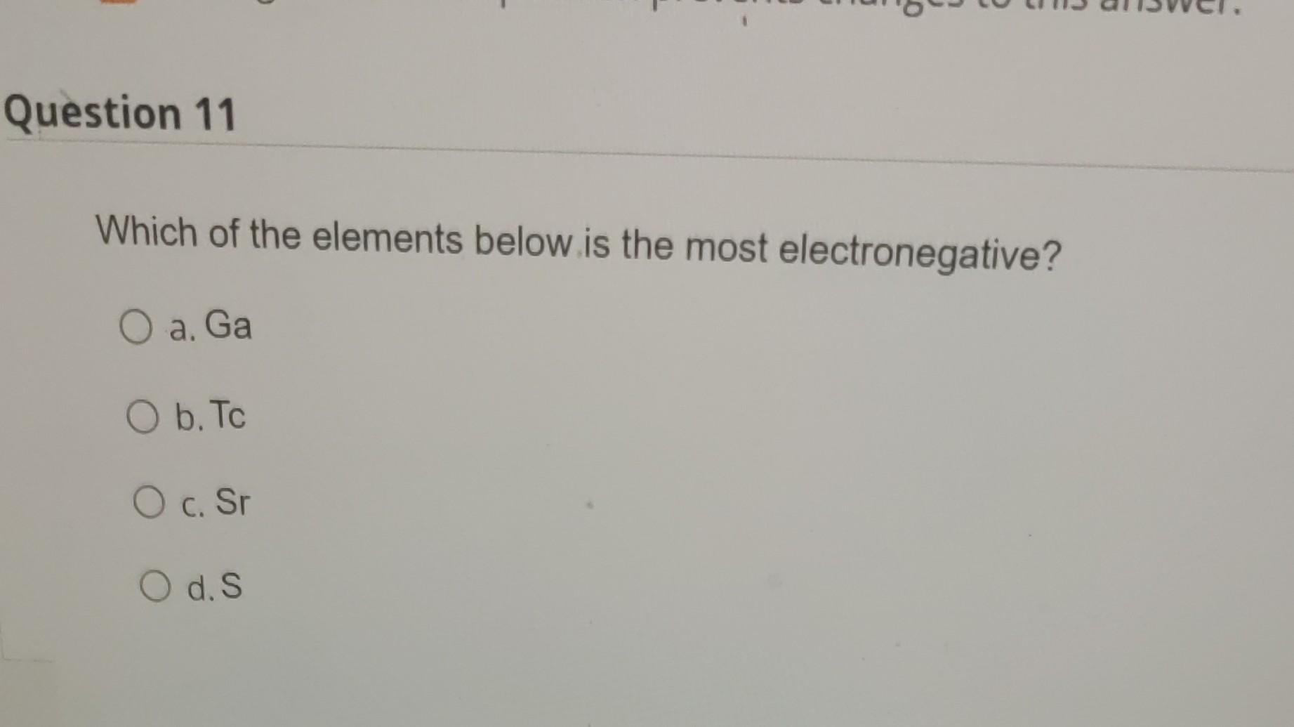 Question 11 Which Of The Elements Below Is The Most Electronegative O A Ga O B To O C Sr O D S 1