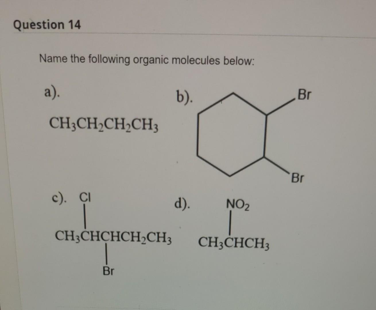 Question 14 Name The Following Organic Molecules Below A B Br Ch3ch2ch2ch3 Br C Ci D No2 Ch3chchch2ch3 Ch3chch 1