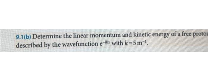 9 1 B Determine The Linear Momentum And Kinetic Energy Of A Free Proton Described By The Wavefunction E Ike With K 5 M 1