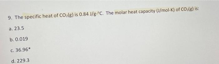 9 The Specific Heat Of Co2 G Is 0 84 J G C The Molar Heat Capacity J Mol K Of Co2 E Is A 23 5 B 0 019 C 36 96 1