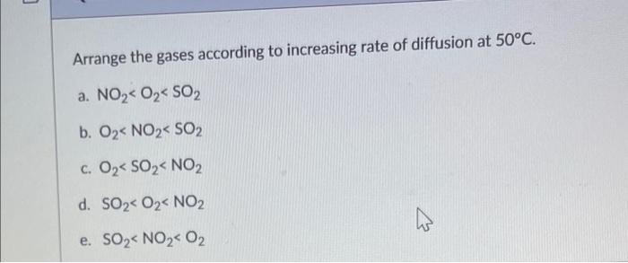 Arrange The Gases According To Increasing Rate Of Diffusion At 50 C A No2 Oz 502 B 02 No2 So2 C Oz S02 No2 D S 1