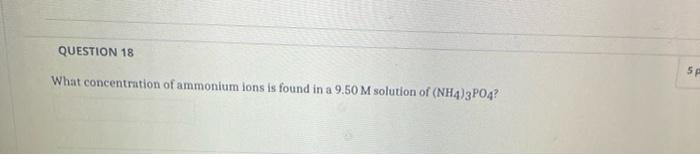 Question 18 Sa What Concentration Of Ammonium Ions Is Found In A 9 50 M Solution Of Nh4 3po4 Question 3 If A 2 50 L 4