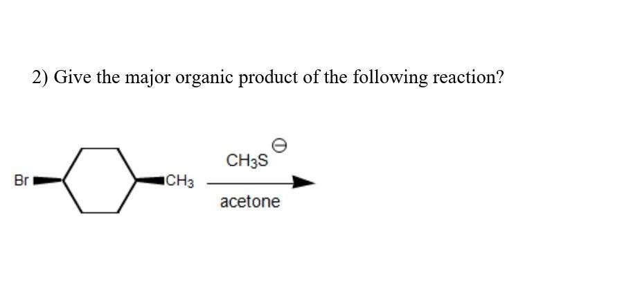 2 Give The Major Organic Product Of The Following Reaction Ch3s Br Ch3 Acetone 1