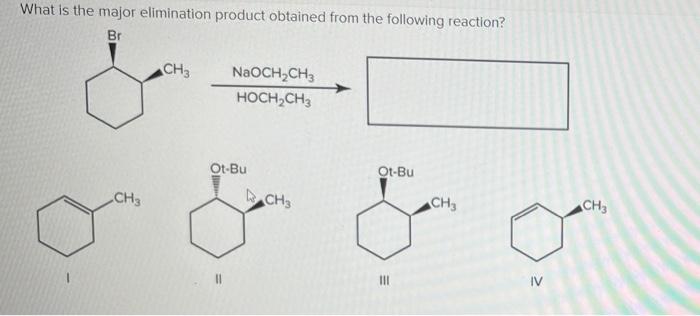 What Is The Major Elimination Product Obtained From The Following Reaction Br Ch3 Naoch2ch3 Hoch Ch3 Ot Bu Ot Bu Ch C 1