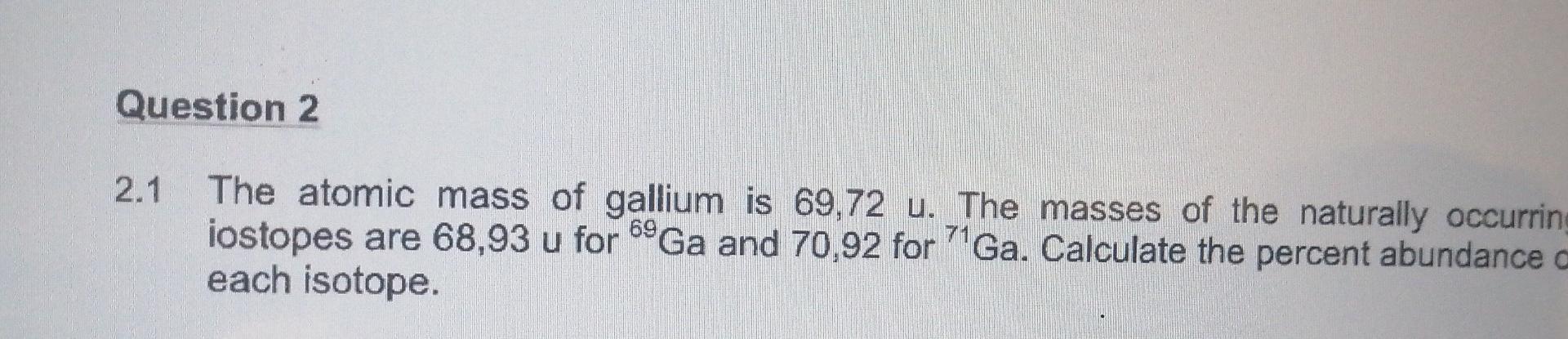 Question 2 2 1 The Atomic Mass Of Gallium Is 69 72 U The Masses Of The Naturally Occurring Iostopes Are 68 93 U For 6og 1