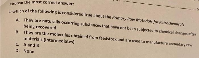 Choose The Most Correct Answer 1 Which Of The Following Is Considered True About The Primary Raw Materials For Petroche 1
