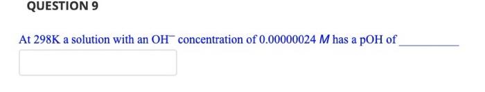 Question 9 At 298k A Solution With An Oh Concentration Of 0 00000024 M Has A Poh Of The Lessened Question 12 When An A 1
