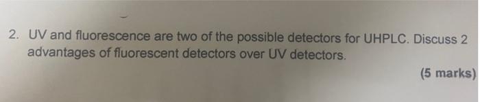 2 Uv And Fluorescence Are Two Of The Possible Detectors For Uhplc Discuss 2 Advantages Of Fluorescent Detectors Over U 1