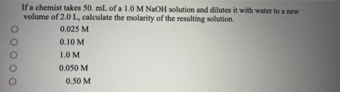 If A Chemist Takes 50 Ml Of A 1 0 M Naoh Solution And Dilutes It With Water To A New Volume Of 2 0 L Calculate The Mola 1