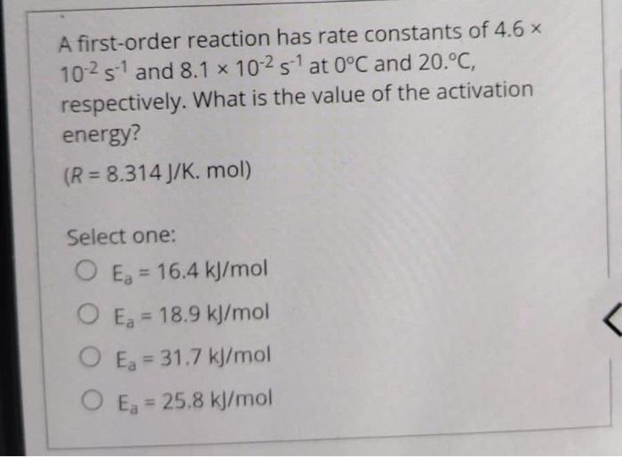 A First Order Reaction Has Rate Constants Of 4 6 X 10251 And 8 1 X 10 2s1 At 0 C And 20 C Respectively What Is The Val 1