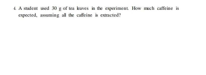 4 A Student Used 30 G Of Tea Leaves In The Experiment How Much Caffeine Is G Expected Assuming All The Caffeine Is Ex 1