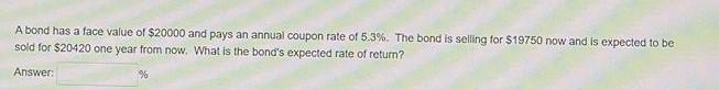 A Bond Has A Face Value Of 20000 And Pays An Annual Coupon Rate Of 5 3 The Bond Is Selling For 19750 Now And Is Expe 1