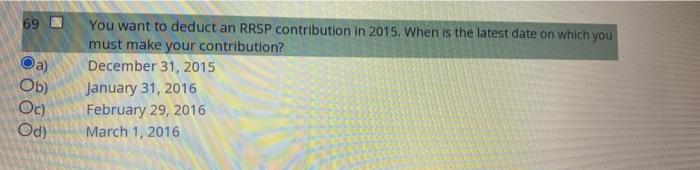 69 A Ob Oc Od You Want To Deduct An Rrsp Contribution In 2015 When Is The Latest Date On Which You Must Make Your C 1