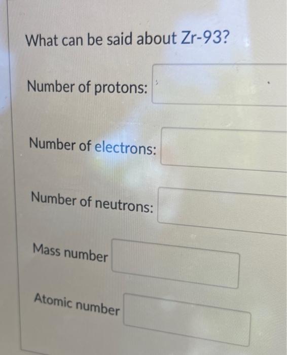 What Can Be Said About Zr 93 Number Of Protons Number Of Electrons Number Of Neutrons Mass Number Atomic Number 1