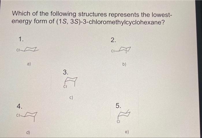 Which Of The Following Structures Represents The Lowest Energy Form Of 1s 3s 3 Chloromethylcyclohexane 1 2 A A 1
