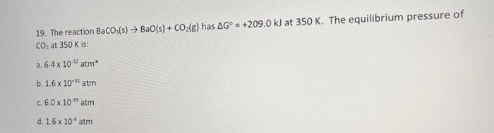 19 The Reaction Baco3 S Bac S Co2 G Has Ag 209 0 Kj At 350 K The Equilibrium Pressure Of Co2 At 350 K Is A 1