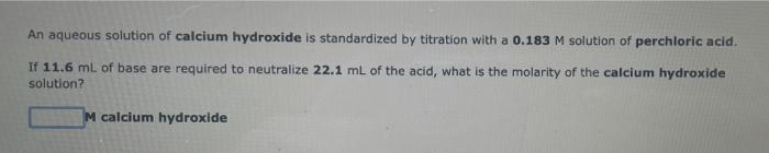 An Aqueous Solution Of Calcium Hydroxide Is Standardized By Titration With A 0 183 M Solution Of Perchloric Acid If 11 1