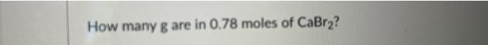 How Many G Are In 0 78 Moles Of Cabrz 1