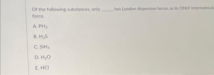 Of The Following Substances Only Has London Dispersion Forces As Its Only Intermolecula Force A Ph3 B H2s C S 1