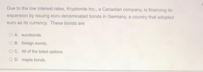 Due To The Low Interest Rates Kryptonite Inc A Canadian Company Is Financing Its Expansion By Issuing Euro Denominat 1