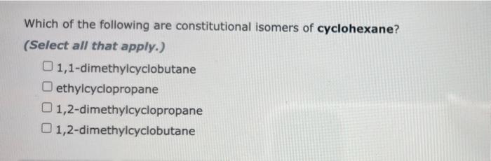 Which Of The Following Are Constitutional Isomers Of Cyclohexane Select All That Apply 1 1 Dimethylcyclobutane Ethyl 1