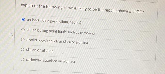 Which Of The Following Is Most Likely To Be The Mobile Phase Of A Gc An Inert Noble Gas Helium Neon O A High Boil 1