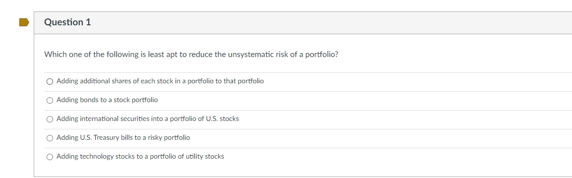 Question 1 Which One Of The Following Is Least Apt To Reduce The Unsystematic Risk Of A Portfolio Adding Additional Sha 1
