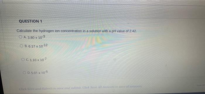 Question 1 Calculate The Hydrogen Ion Concentration In A Solution With A Ph Value Of 2 42 O A 3 80 X 10 3 X O B 6 17 X 1