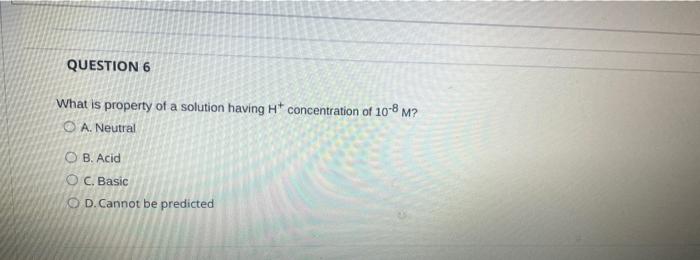 Question 6 What Is Property Of A Solution Having Ht Concentration Of 10 8 M O A Neutral O B Acid O C Basic O D Cann 1
