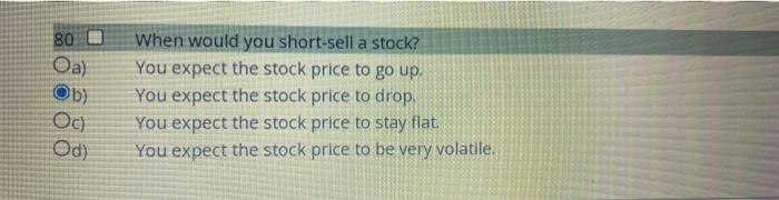 80 0 Oa Ob Oc Od When Would You Short Sell A Stock You Expect The Stock Price To Go Up You Expect The Stock Price T 1