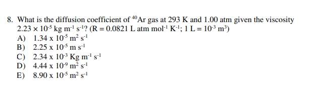 8 What Is The Diffusion Coefficient Of Ar Gas At 293 K And 1 00 Atm Given The Viscosity 2 23 X 10 5kg M S R 0 0821 1