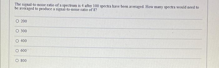 The Signal To Noise Ratio Of A Spectrum Is 4 After 100 Spectra Have Been Averaged How Many Spectra Would Need To Be Ave 1