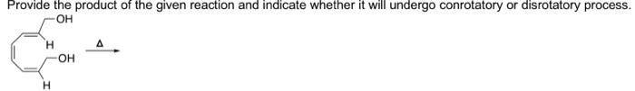 Provide The Product Of The Given Reaction And Indicate Whether It Will Undergo Conrotatory Or Disrotatory Process Oh A 1
