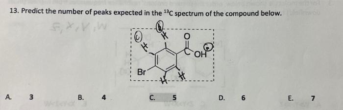 13 Predict The Number Of Peaks Expected In The 13c Spectrum Of The Compound Below F X O Op Br A 3 B 4 C 5 D 6 E 1