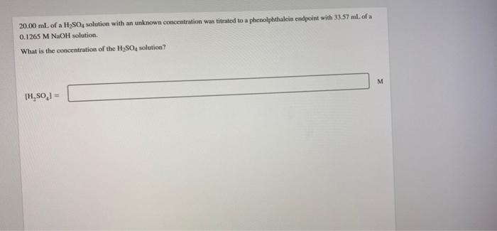20 00 Ml Of A H2so Solution With An Unknown Concentration Was Titrated To A Phenolphthalein Endpoint With 33 57 Ml Of 1