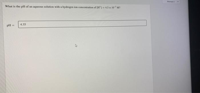 What Is The Ph Of An Aqueous Solution With A Hydrogen Ion Concentration Of H 45 X 10m 4 35 Ph 1