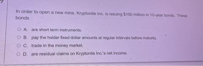 In Order To Open A New Mine Kryptonite Inc Is Issuing 100 Million In 10 Year Bonds These Bonds O A Are Short Term In 1