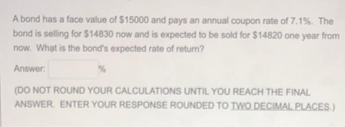 A Bond Has A Face Value Of 15000 And Pays An Annual Coupon Rate Of 7 1 The Bond Is Selling For 14830 Now And Is Expe 1