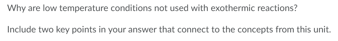 Why Are Low Temperature Conditions Not Used With Exothermic Reactions Include Two Key Points In Your Answer That Connec 1