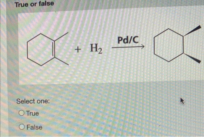 True Or False Pd C A H2 Select One O True O False Name The Reagents That Is Required To Produce The Two Products 1