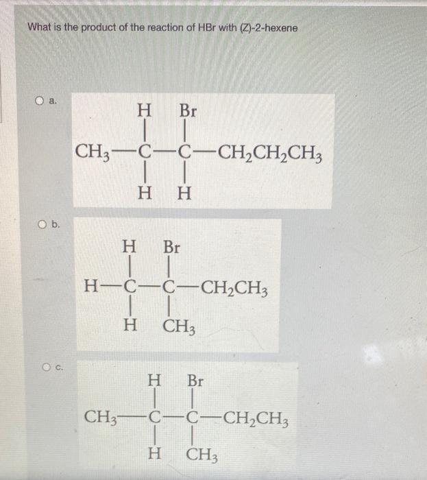 What Is The Product Of The Reaction Of Hbr With Z 2 Hexene A Br H Ch3 C C Ch2ch2ch3 H H O B H Br H C C Ch2ch3 H 1