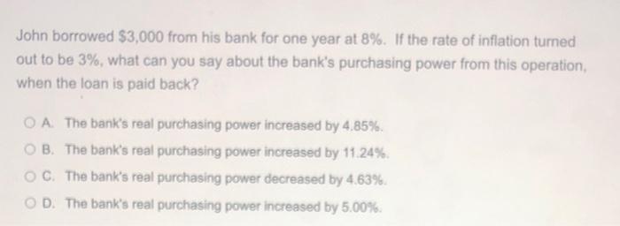 John Borrowed 3 000 From His Bank For One Year At 8 If The Rate Of Inflation Turned Out To Be 3 What Can You Say Ab 1