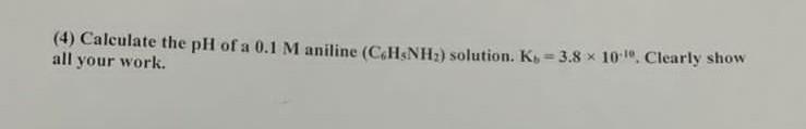4 Calculate The Ph Of A 0 1 M Aniline Ch5nh2 Solution Ko 3 8 10 Clearly Show All Your Work 1