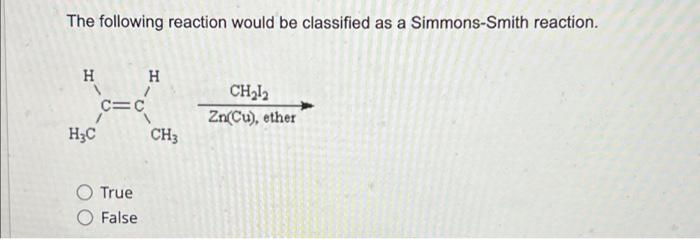 The Following Reaction Would Be Classified As A Simmons Smith Reaction H H C C Hzc Ch3 Chi Zn Cu Ether True False 1