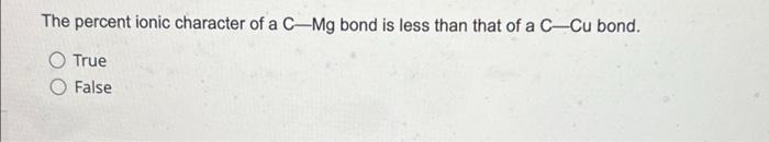 The Percent Ionic Character Of A C Mg Bond Is Less Than That Of A C Cu Bond True False 1