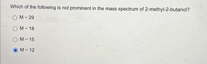 Which Of The Following Is Not Prominent In The Mass Spectrum Of 2 Methyl 2 Butanol Om 29 Om 18 Om 15 M 12 1