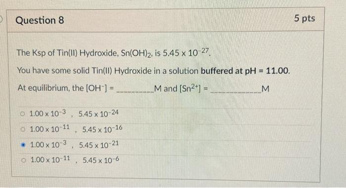 Question 8 5 Pts The Ksp Of Tin Ii Hydroxide Sn Oh 2 Is 5 45 X 10 27 You Have Some Solid Tin Ii Hydroxide In A Solut 1