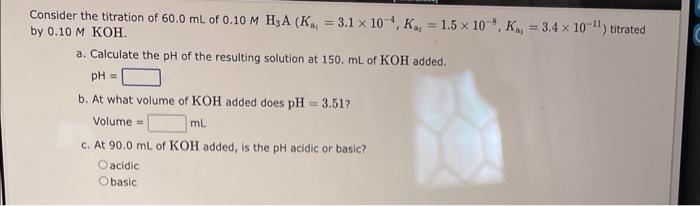 Consider The Titration Of 60 0 Ml Of 0 10 M H2a K 3 1 X 10 4 K 1 5 X 10 K 3 4 X 10 L Titrated By 0 10 M Koh 1